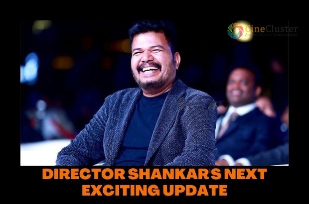 DIRECTOR SHANKAR’S NEXT EXCITING UPDATE